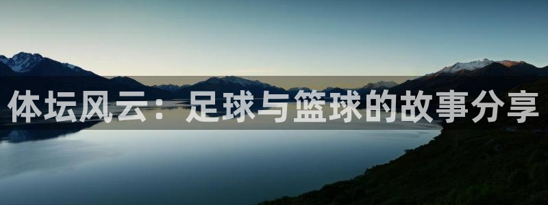 xc体育：体坛风云：足球与篮球的故事分享